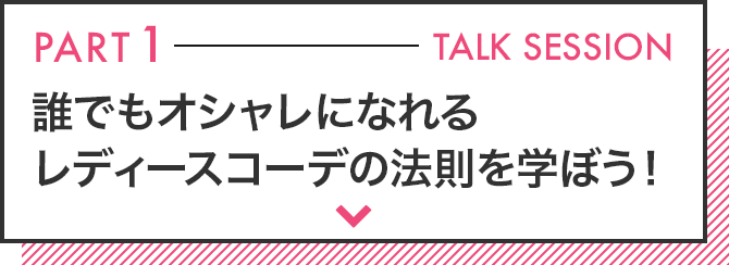 パート1 トークセッション 誰でもオシャレになれる レディースコーデの法則を学ぼう！