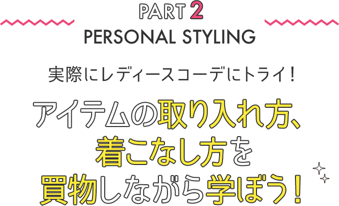 パート2 パーソナルスタイリング 実際にレディースコーデにトライ！アイテムの取り入れ方、着こなし方を買物しながら学ぼう！